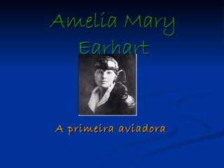 Amelia Mary
  Earhart


A primeira aviadora
 
