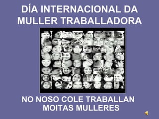 DÍA INTERNACIONAL DA
MULLER TRABALLADORA




NO NOSO COLE TRABALLAN
    MOITAS MULLERES
 