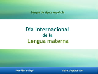 José María Olayo olayo.blogspot.com
Día Internacional
de la
Lengua materna
Lengua de signos española
 