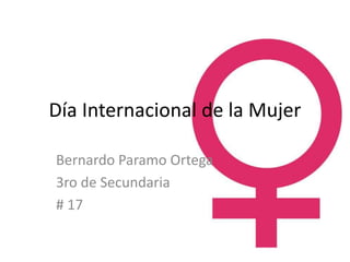 Día Internacional de la Mujer

Bernardo Paramo Ortega
3ro de Secundaria
# 17
 