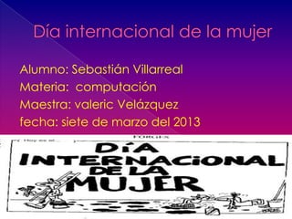 Alumno: Sebastián Villarreal
Materia: computación
Maestra: valeric Velázquez
fecha: siete de marzo del 2013
 