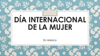 DÍA INTERNACIONAL
DE LA MUJER
En México

 