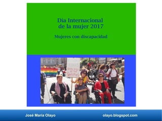 José María Olayo olayo.blogspot.com
Día Internacional
de la mujer 2017
Mujeres con discapacidad
 