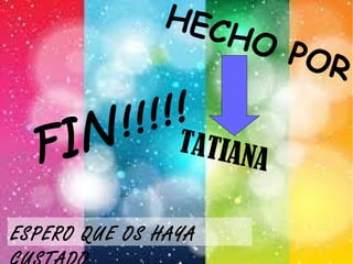 FIN!!!!!
HECHO POR
TATIANA
ESPERO QUE OS HAYA
 