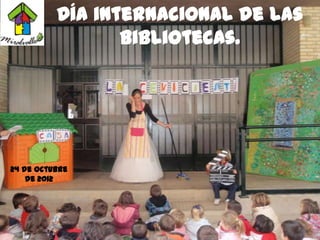 Día internacional de las
                 Bibliotecas.




24 de Octubre
    de 2012
 