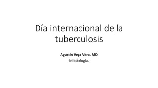 Día internacional de la
tuberculosis
Agustín Vega Vera. MD
Infectología.
 