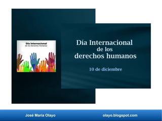 José María Olayo olayo.blogspot.com
Día Internacional
de los
derechos humanos
10 de diciembre
 