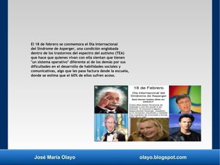 José María Olayo olayo.blogspot.com
El 18 de febrero se conmemora el Día Internacional
del Síndrome de Asperger, una condi...