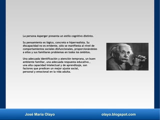 José María Olayo olayo.blogspot.com
La persona Asperger presenta un estilo cognitivo distinto.
Su pensamiento es lógico, c...