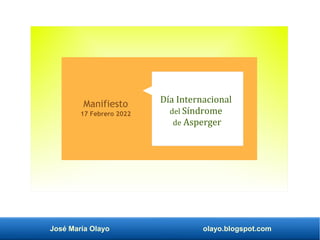 José María Olayo olayo.blogspot.com
Día Internacional
del Síndrome
de Asperger
Manifiesto
17 Febrero 2022
 