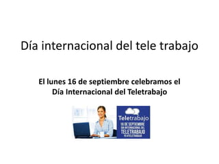 Día internacional del tele trabajo
El lunes 16 de septiembre celebramos el
Día Internacional del Teletrabajo
 