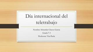 Día internacional del
teletrabajo
Nombre: Sebastián Chaves Garcia
Grado:7-3
Profesora: Vita Paola
 