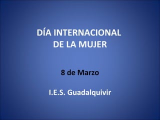 DÍA INTERNACIONAL  DE LA MUJER 8 de Marzo I.E.S. Guadalquivir 
