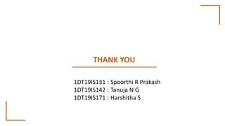 THANK YOU
1DT19IS131 : Spoorthi R Prakash
1DT19IS142 : Tanuja N G
1DT19IS171 : Harshitha S
 