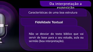 Fidelidade Textual
Características de uma boa estrutura
Não se desviar do texto bíblico que vai
servir de base para o seu estudo, aula ou
sermão (boa interpretação).
 