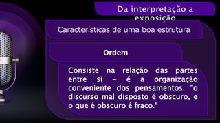 Ordem
Características de uma boa estrutura
Consiste na relação das partes
entre si - é a organização
conveniente dos pensamentos. "o
discurso mal disposto é obscuro, e
o que é obscuro é fraco.“
 