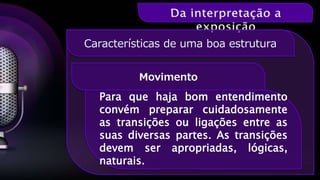 Movimento
Características de uma boa estrutura
Para que haja bom entendimento
convém preparar cuidadosamente
as transições ou ligações entre as
suas diversas partes. As transições
devem ser apropriadas, lógicas,
naturais.
 