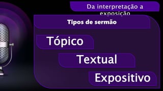 Expositivo
Tópico
Tipos de sermão
Textual
 