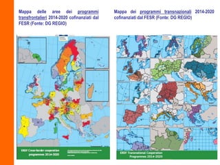 Mappa delle aree dei programmi
transfrontalieri 2014-2020 cofinanziati dal
FESR (Fonte: DG REGIO)
Mappa dei programmi tran...
