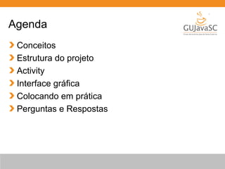 Agenda
Conceitos
Estrutura do projeto
Activity
Interface gráfica
Colocando em prática
Perguntas e Respostas

 