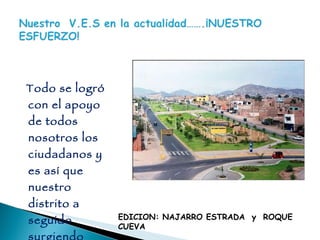 Todo se logró con el apoyo de todos nosotros los ciudadanos y es así que nuestro distrito a seguido surgiendo hasta ahora hoy en día. EDICION: NAJARRO ESTRADA  y  ROQUE CUEVA 