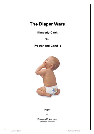The Diaper Wars
                   Kimberly Clerk

                           Vs.

                 Procter and Gamble




                          Paper

                            By


                   Kenoma E. Agbamu
                    Masters in Marketing




Kenoma Agbamu                              Masters in Marketing
 