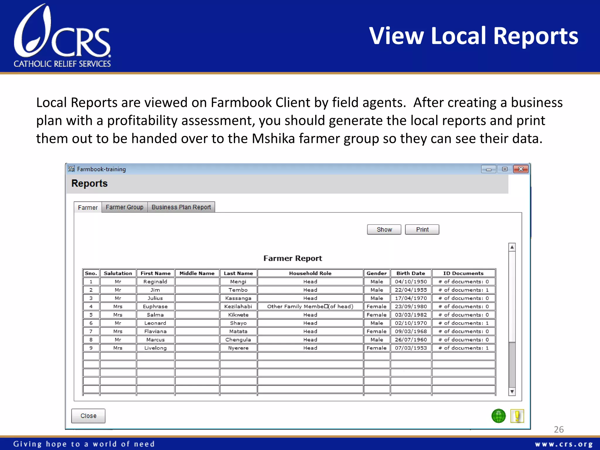 View Local Reports 
Local Reports are viewed on Farmbook Client by field agents. After creating a business 
plan with a profitability assessment, you should generate the local reports and print 
them out to be handed over to the Mshika farmer group so they can see their data. 
Click here to start! 
26 
 
