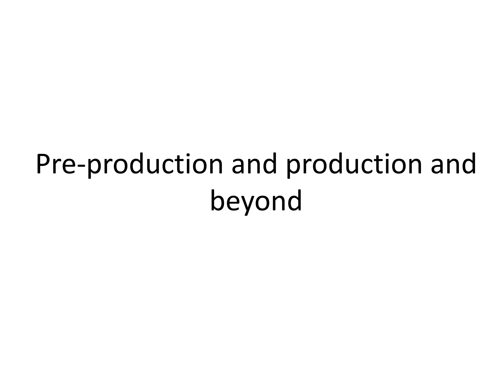 Pre-production and production and 
beyond 
 