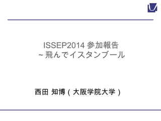 ISSEP2014参加報告 
～飛んでイスタンブール 
　 
西田 知博（大阪学院大学） 
 