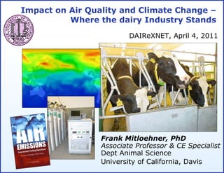 Impact on Air Quality and Climate Change – Where the dairy Industry Stands Frank Mitloehner, PhD Associate Professor & CE Specialist Dept Animal Science University of California, Davis DAIReXNET, April 4, 2011 