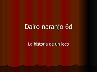 Dairo naranjo 6d La historia de un loco 