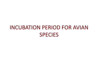 INCUBATION PERIOD FOR AVIAN
          SPECIES
 
