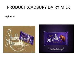 PRODUCT :CADBURY DAIRY MILK
Tagline is:
 
