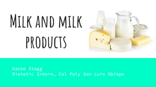 Milk and milk
products
Kacee Stagg
Dietetic Intern, Cal Poly San Luis Obispo
 