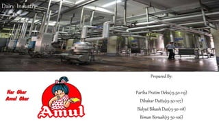 Prepared By:
Partha Pratim Deka(15-50-119)
Dibakar Dutta(15-50-107)
Bidyut Bikash Das(15-50-118)
Biman Boruah(15-50-106)
Dairy Industry
 