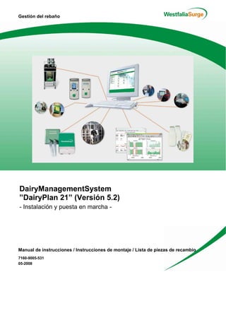 DairyManagementSystem
”DairyPlan 21” (Versión 5.2)
- Instalación y puesta en marcha -
Gestión del rebaño
Manual de instrucciones / Instrucciones de montaje / Lista de piezas de recambio
7160-9005-531
05-2008
 