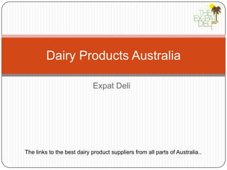 Dairy Products Australia

                            Expat Deli




The links to the best dairy product suppliers from all parts of Australia..
 