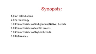 Synopsis:
1.0 An Introduction
2.0 Terminology
3.0 Characteristics of indigenous (Native) breeds.
4.0 Characteristics of exotic breeds.
5.0 Characteristics of hybrid breeds.
6.0 References
 