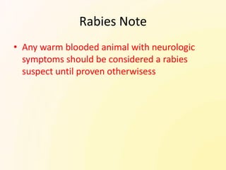 Rabies Note
• Any warm blooded animal with neurologic
  symptoms should be considered a rabies
  suspect until proven otherwisess
 
