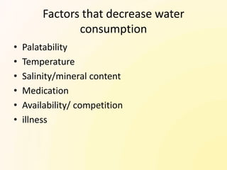 Factors that decrease water
                consumption
•   Palatability
•   Temperature
•   Salinity/mineral content
•   Medication
•   Availability/ competition
•   illness
 