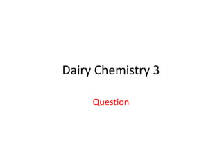 Dairy Chemistry 3
Question
 
