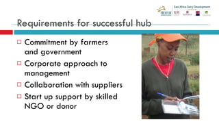 Requirements for successful hub <ul><li>Commitment by farmers and government </li></ul><ul><li>Corporate approach to manag...