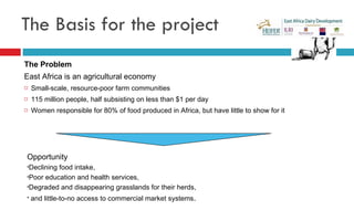 The Basis for the project <ul><li>The Problem </li></ul><ul><li>East Africa is an agricultural economy </li></ul><ul><li>S...