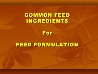 COMMON FEED
INGREDIENTS
For
FEED FORMULATION

 