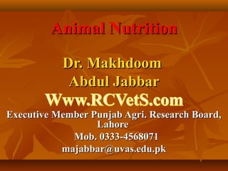 Animal Nutrition
Dr. Makhdoom
Abdul Jabbar
Executive Member Punjab Agri. Research Board,
Lahore
Mob. 0333-4568071
majabbar@uvas.edu.pk

 