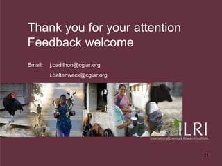 Thank you for your attention
Feedback welcome
Email:   j.cadilhon@cgiar.org
         i.baltenweck@cgiar.org




                                  21
 