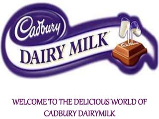 WELCOME TO THE DELICIOUS WORLD OF
CADBURY DAIRYMILK
 