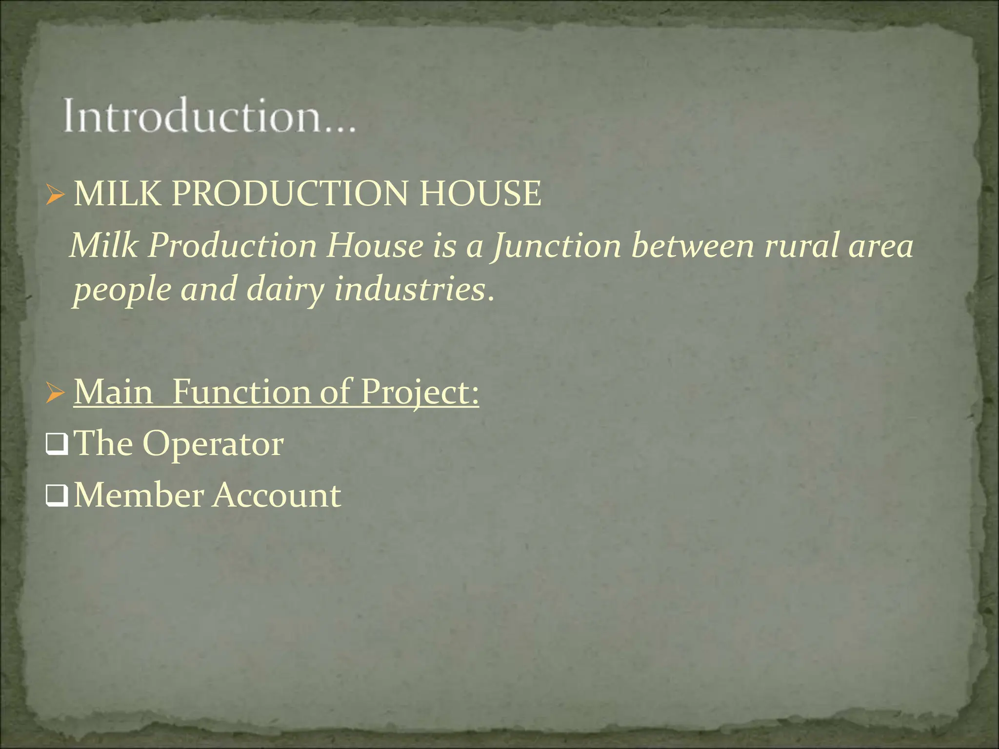  MILK PRODUCTION HOUSE
Milk Production House is a Junction between rural area
people and dairy industries.
 Main Function of Project:
The Operator
Member Account
 