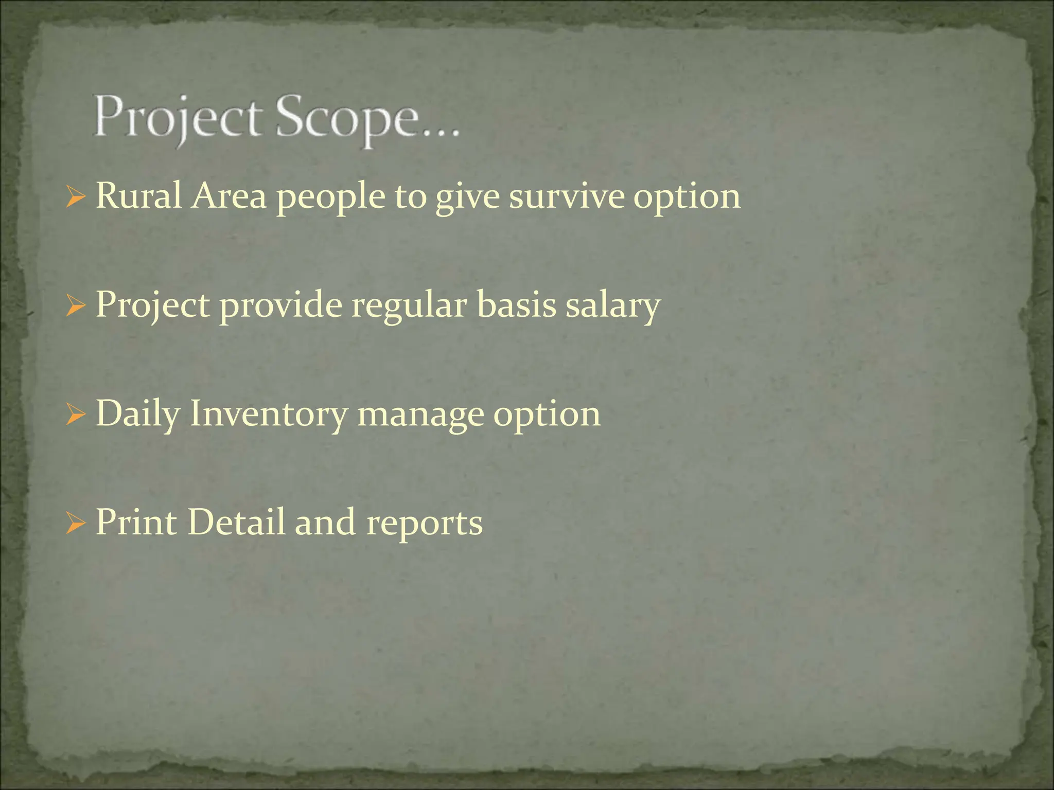  Rural Area people to give survive option
 Project provide regular basis salary
 Daily Inventory manage option
 Print Detail and reports
 