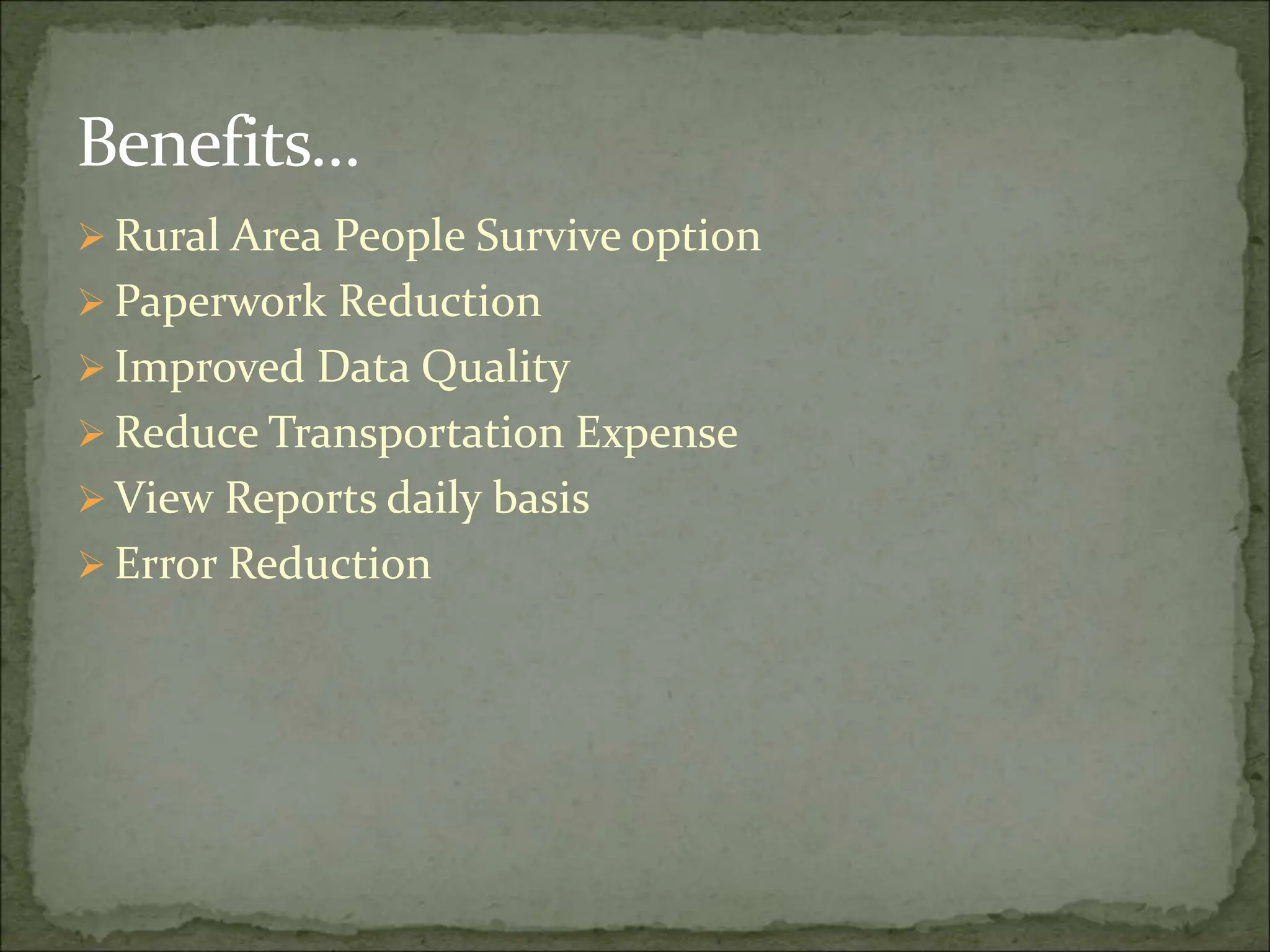 Benefits…
 Rural Area People Survive option
 Paperwork Reduction
 Improved Data Quality
 Reduce Transportation Expense
 View Reports daily basis
 Error Reduction
 